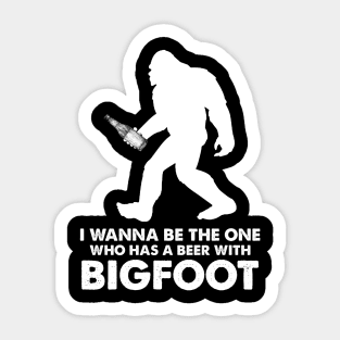 I wanna be the one who has a beer with Bigfoot Sticker